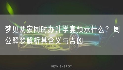 梦见两家同时办升学宴预示什么？周公解梦解析其含义与吉凶