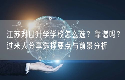 江苏对口升学学校怎么选?靠谱吗?过来人分享选择要点与前景分析 江苏对口升学学校怎么选?靠谱吗?过来人分享选择要点与前景分析