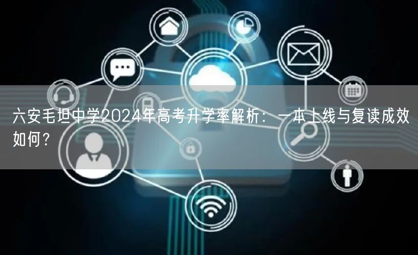 六安毛坦中学2024年高考升学率解析:一本上线与复读成效如何? 六安毛坦中学2024年高考升学率解析:一本上线与复读成效如何?