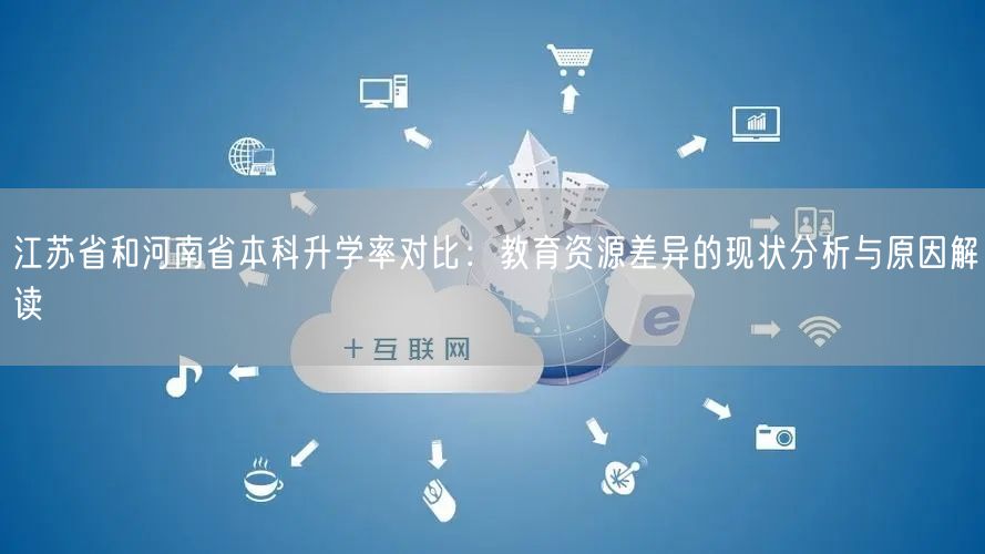 江苏省和河南省本科升学率对比:教育资源差异的现状分析与原因解读 江苏省和河南省本科升学率对比:教育资源差异的现状分析与原因解读