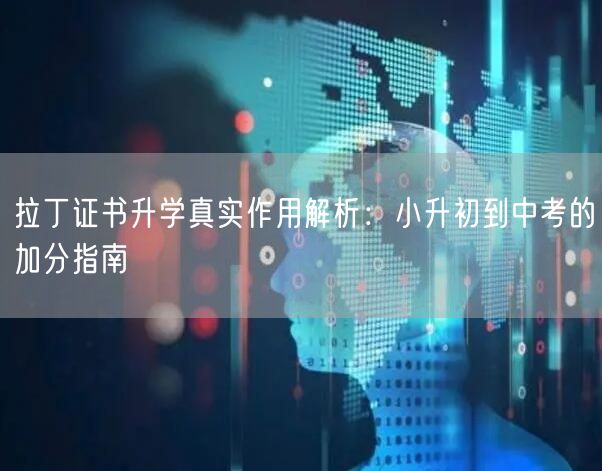 拉丁证书升学真实作用解析：小升初到中考的加分指南