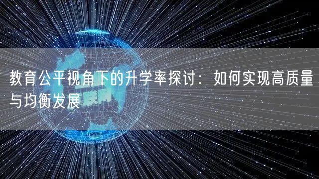 教育公平视角下的升学率探讨:如何实现高质量与均衡发展 教育公平视角下的升学率探讨:如何实现高质量与均衡发展