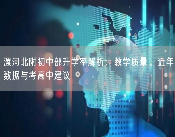 漯河北附初中部升学率解析:教学质量、近年数据与考高中建议 漯河北附初中部升学率解析:教学质量、近年数据与考高中建议