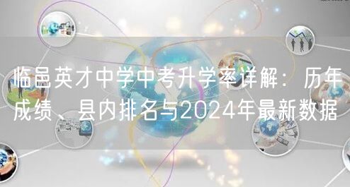 临邑英才中学中考升学率详解:历年成绩、县内排名与2024年最新数据 临邑英才中学中考升学率详解:历年成绩、县内排名与2024年最新数据