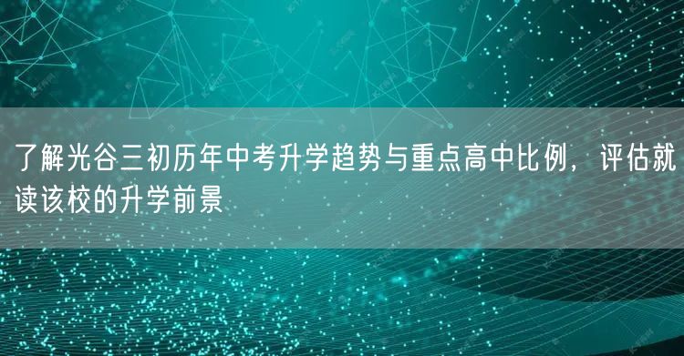 了解光谷三初历年中考升学趋势与重点高中比例,评估就读该校的升学前景 了解光谷三初历年中考升学趋势与重点高中比例,评估就读该校的升学前景