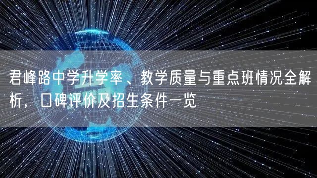 君峰路中学升学率、教学质量与重点班情况全解析，口碑评价及招生条件一览