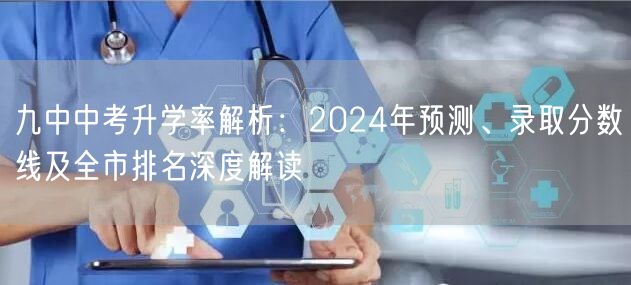 九中中考升学率解析:2024年预测、录取分数线及全市排名深度解读 九中中考升学率解析:2024年预测、录取分数线及全市排名深度解读