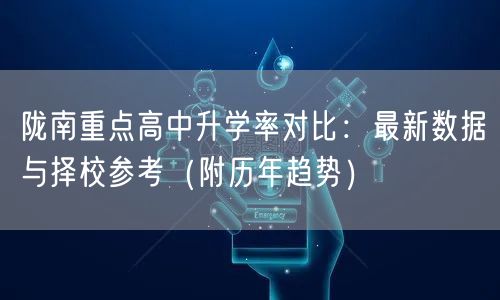 陇南重点高中升学率对比:最新数据与择校参考(附历年趋势) 陇南重点高中升学率对比:最新数据与择校参考(附历年趋势)