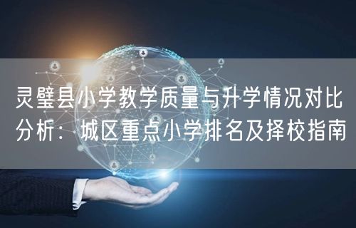灵璧县小学教学质量与升学情况对比分析:城区重点小学排名及择校指南 灵璧县小学教学质量与升学情况对比分析:城区重点小学排名及择校指南