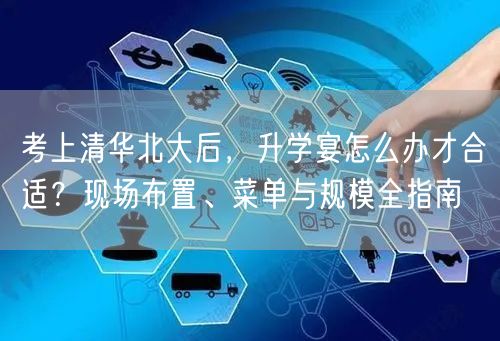 考上清华北大后,升学宴怎么办才合适?现场布置、菜单与规模全指南 考上清华北大后,升学宴怎么办才合适?现场布置、菜单与规模全指南