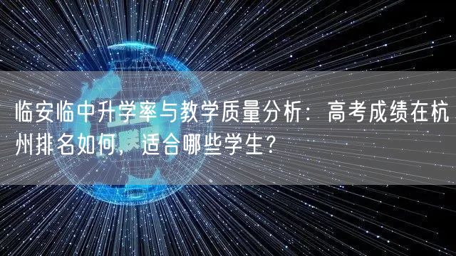 临安临中升学率与教学质量分析:高考成绩在杭州排名如何,适合哪些学生? 临安临中升学率与教学质量分析:高考成绩在杭州排名如何,适合哪些学生?