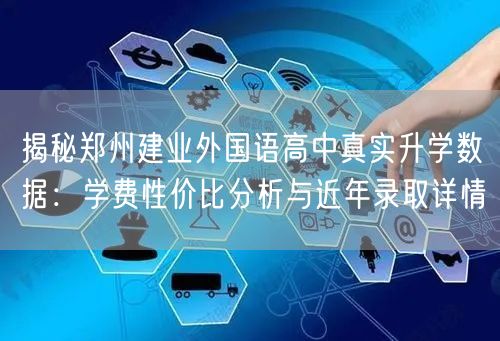 揭秘郑州建业外国语高中真实升学数据:学费性价比分析与近年录取详情 揭秘郑州建业外国语高中真实升学数据:学费性价比分析与近年录取详情