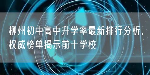 柳州初中高中升学率最新排行分析,权威榜单揭示前十学校 柳州初中高中升学率最新排行分析,权威榜单揭示前十学校