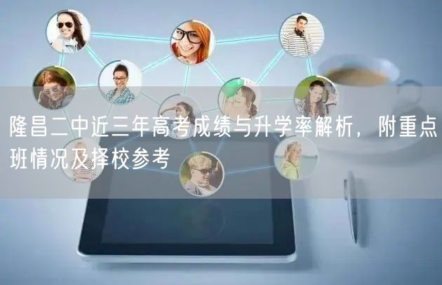 隆昌二中近三年高考成绩与升学率解析,附重点班情况及择校参考 隆昌二中近三年高考成绩与升学率解析,附重点班情况及择校参考