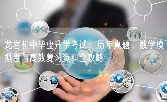 龙岩初中毕业升学考试:历年真题、数学模拟卷与高效复习资料全攻略 龙岩初中毕业升学考试:历年真题、数学模拟卷与高效复习资料全攻略