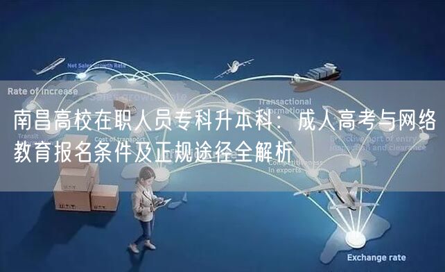 南昌高校在职人员专科升本科:成人高考与网络教育报名条件及正规途径全解析 南昌高校在职人员专科升本科:成人高考与网络教育报名条件及正规途径全解析