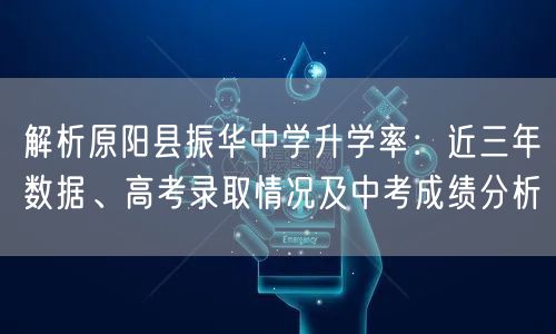 解析原阳县振华中学升学率：近三年数据、高考录取情况及中考成绩分析
