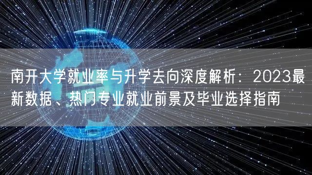 南开大学就业率与升学去向深度解析：2023最新数据、热门专业就业前景及毕业选择指南