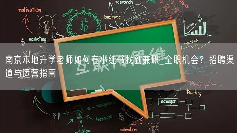 南京本地升学老师如何在小红书找到兼职_全职机会?招聘渠道与运营指南 南京本地升学老师如何在小红书找到兼职_全职机会?招聘渠道与运营指南