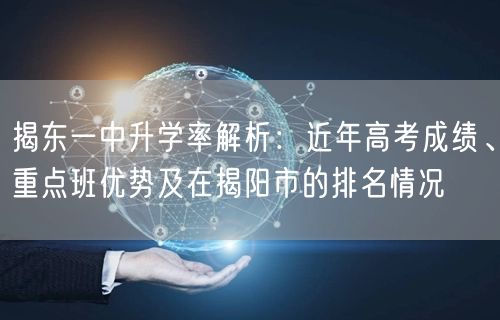 揭东一中升学率解析：近年高考成绩、重点班优势及在揭阳市的排名情况