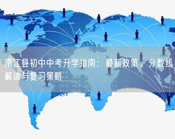 南江县初中中考升学指南:最新政策、分数线解读与复习策略 南江县初中中考升学指南:最新政策、分数线解读与复习策略