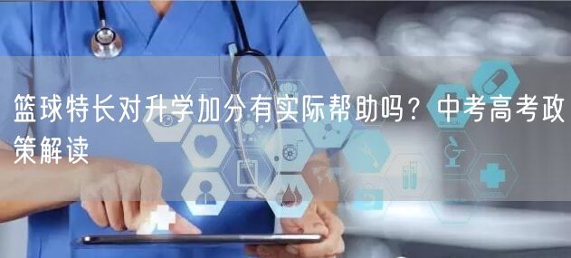 篮球特长对升学加分有实际帮助吗?中考高考政策解读 篮球特长对升学加分有实际帮助吗?中考高考政策解读