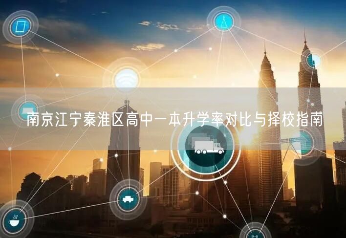 南京江宁秦淮区高中一本升学率对比与择校指南 南京江宁秦淮区高中一本升学率对比与择校指南