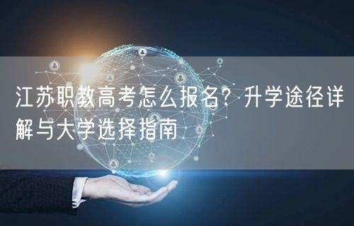 江苏职教高考怎么报名?升学途径详解与大学选择指南 江苏职教高考怎么报名?升学途径详解与大学选择指南