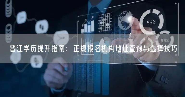 晋江学历提升指南:正规报名机构地址查询与选择技巧 晋江学历提升指南:正规报名机构地址查询与选择技巧