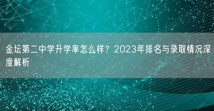 金坛第二中学升学率怎么样？2023年排名与录取情况深度解析