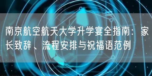 南京航空航天大学升学宴全指南:家长致辞、流程安排与祝福语范例 南京航空航天大学升学宴全指南:家长致辞、流程安排与祝福语范例