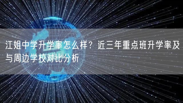 江姐中学升学率怎么样？近三年重点班升学率及与周边学校对比分析