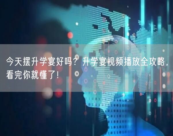 今天摆升学宴好吗？升学宴视频播放全攻略，看完你就懂了！