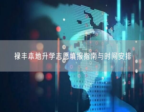 禄丰本地升学志愿填报指南与时间安排 禄丰本地升学志愿填报指南与时间安排