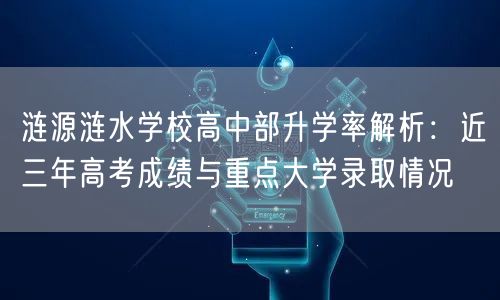 涟源涟水学校高中部升学率解析：近三年高考成绩与重点大学录取情况