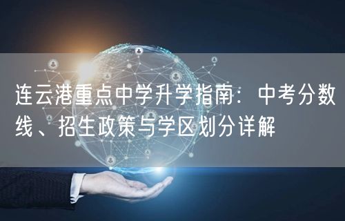 连云港重点中学升学指南：中考分数线、招生政策与学区划分详解