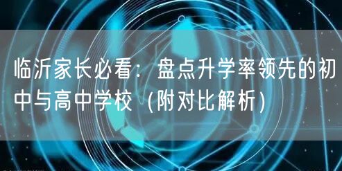 临沂家长必看:盘点升学率领先的初中与高中学校(附对比解析) 临沂家长必看:盘点升学率领先的初中与高中学校(附对比解析)