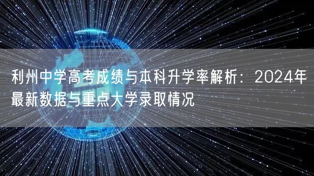 利州中学高考成绩与本科升学率解析:2024年最新数据与重点大学录取情况 利州中学高考成绩与本科升学率解析:2024年最新数据与重点大学录取情况