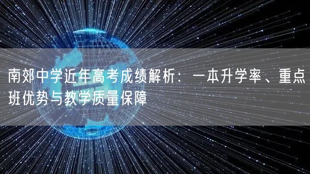 南郊中学近年高考成绩解析:一本升学率、重点班优势与教学质量保障 南郊中学近年高考成绩解析:一本升学率、重点班优势与教学质量保障