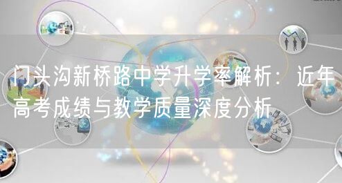 门头沟新桥路中学升学率解析：近年高考成绩与教学质量深度分析