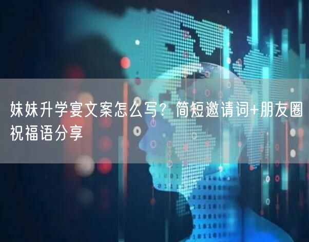 妹妹升学宴文案怎么写？简短邀请词+朋友圈祝福语分享