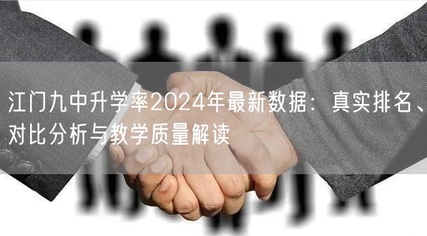江门九中升学率2024年最新数据:真实排名、对比分析与教学质量解读 江门九中升学率2024年最新数据:真实排名、对比分析与教学质量解读