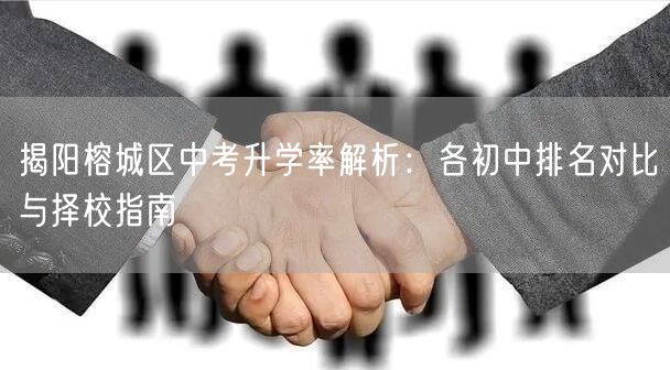 揭阳榕城区中考升学率解析：各初中排名对比与择校指南