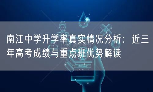 南江中学升学率真实情况分析:近三年高考成绩与重点班优势解读 南江中学升学率真实情况分析:近三年高考成绩与重点班优势解读