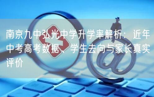 南京九中弘光中学升学率解析:近年中考高考数据、学生去向与家长真实评价 南京九中弘光中学升学率解析:近年中考高考数据、学生去向与家长真实评价