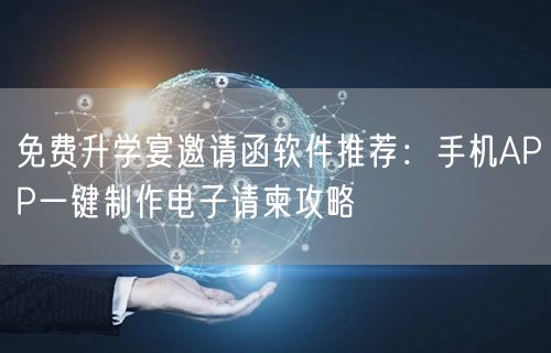 免费升学宴邀请函软件推荐:手机APP一键制作电子请柬攻略 免费升学宴邀请函软件推荐:手机APP一键制作电子请柬攻略