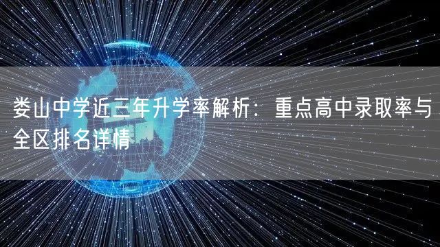 娄山中学近三年升学率解析:重点高中录取率与全区排名详情 娄山中学近三年升学率解析:重点高中录取率与全区排名详情