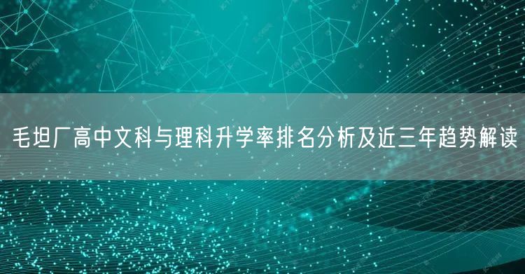 毛坦厂高中文科与理科升学率排名分析及近三年趋势解读 毛坦厂高中文科与理科升学率排名分析及近三年趋势解读