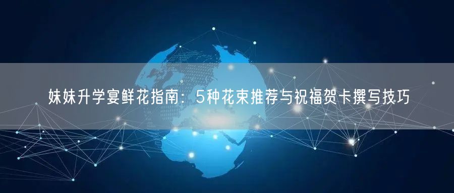 妹妹升学宴鲜花指南：5种花束推荐与祝福贺卡撰写技巧