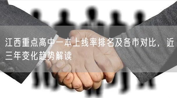 江西重点高中一本上线率排名及各市对比,近三年变化趋势解读 江西重点高中一本上线率排名及各市对比,近三年变化趋势解读